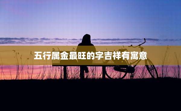 五行属金最旺的字吉祥有寓意