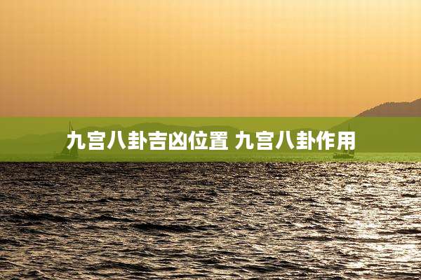 九宫八卦吉凶位置 九宫八卦作用