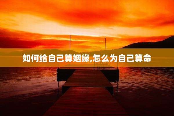 如何给自己算姻缘,怎么为自己算命