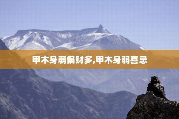 甲木身弱偏财多,甲木身弱喜忌