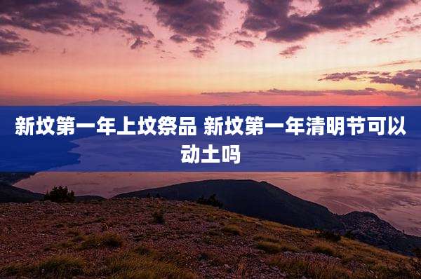 新坟第一年上坟祭品 新坟第一年清明节可以动土吗