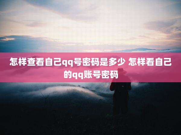 怎样查看自己qq号密码是多少 怎样看自己的qq账号密码