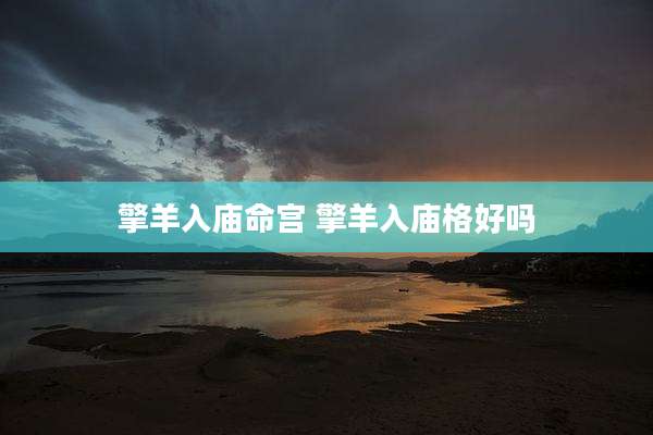 擎羊入庙命宫 擎羊入庙格好吗