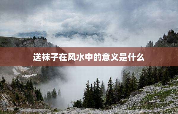 送袜子在风水中的意义是什么