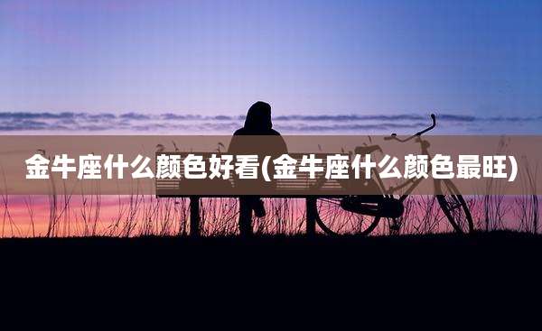 金牛座什么颜色好看(金牛座什么颜色最旺)