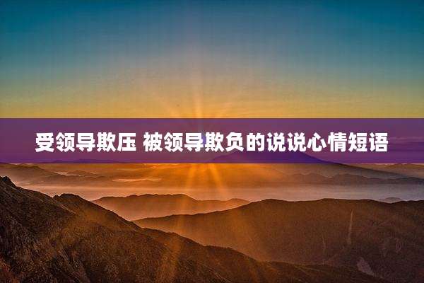 受领导欺压 被领导欺负的说说心情短语