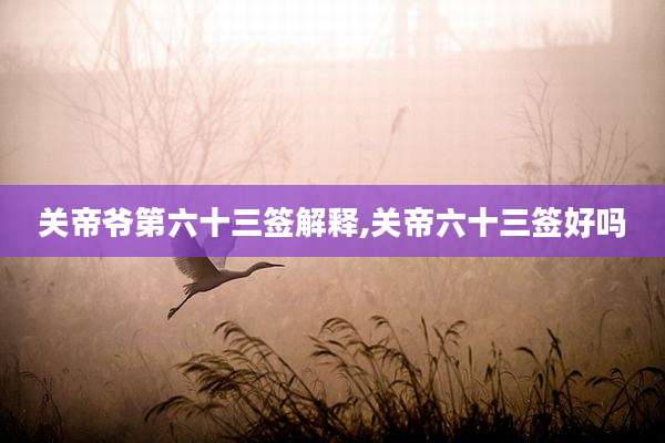关帝爷第六十三签解释,关帝六十三签好吗