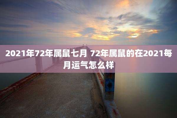 2021年72年属鼠七月 72年属鼠的在2021每月运气怎么样