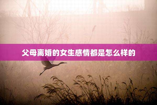 父母离婚的女生感情都是怎么样的