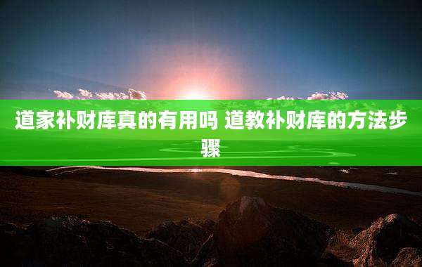 道家补财库真的有用吗 道教补财库的方法步骤