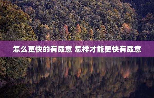 怎么更快的有尿意 怎样才能更快有尿意