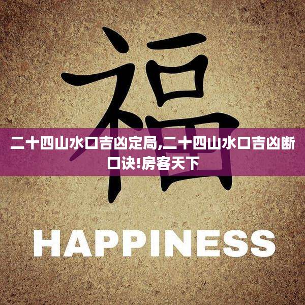 二十四山水口吉凶定局,二十四山水口吉凶断口诀!房客天下