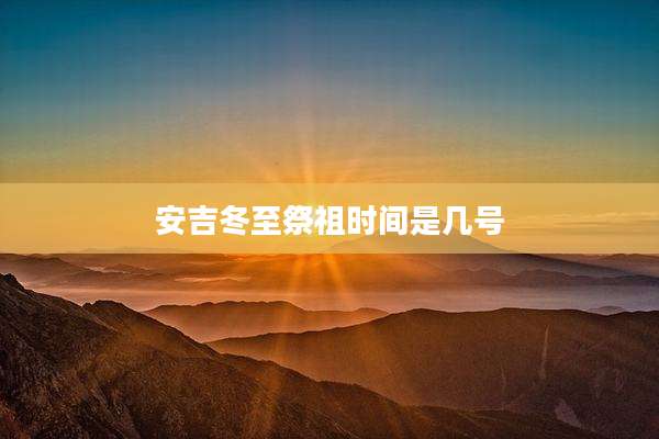 安吉冬至祭祖时间是几号