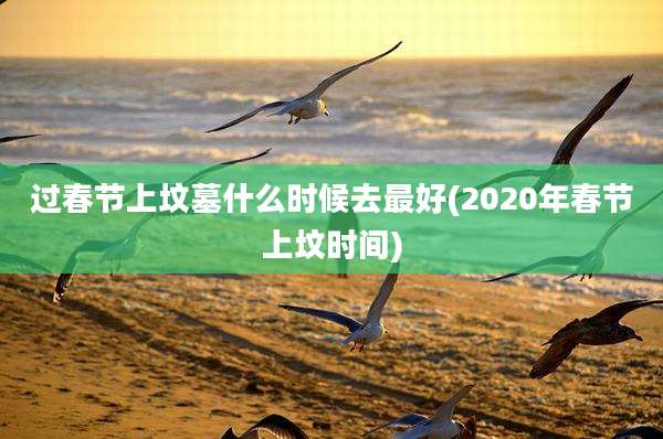 过春节上坟墓什么时候去最好(2020年春节上坟时间)