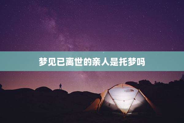 梦见已离世的亲人是托梦吗