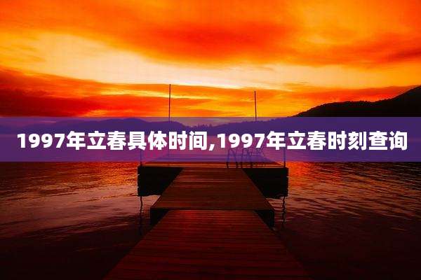 1997年立春具体时间,1997年立春时刻查询