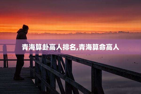 青海算卦高人排名,青海算命高人