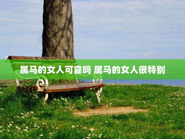 属马的女人可靠吗 属马的女人很特别