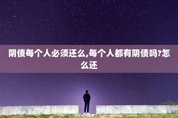 阴债每个人必须还么,每个人都有阴债吗?怎么还
