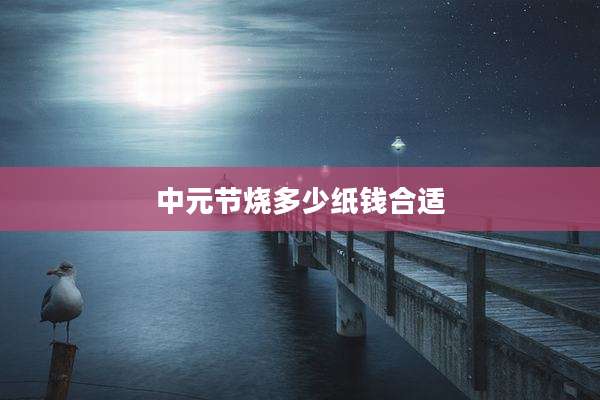 中元节烧多少纸钱合适