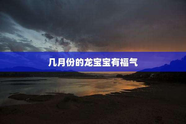 几月份的龙宝宝有福气