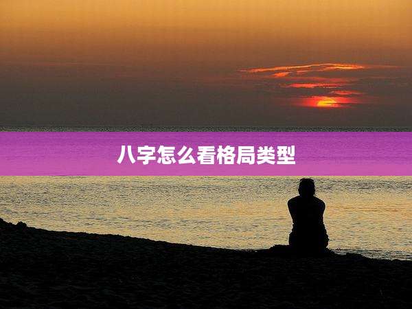 八字怎么看格局类型