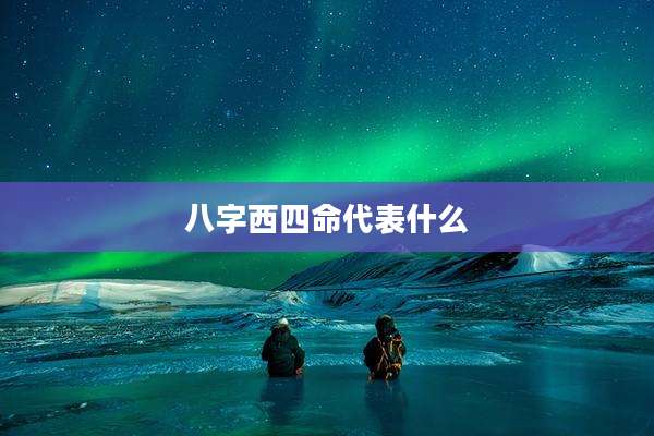 八字西四命代表什么