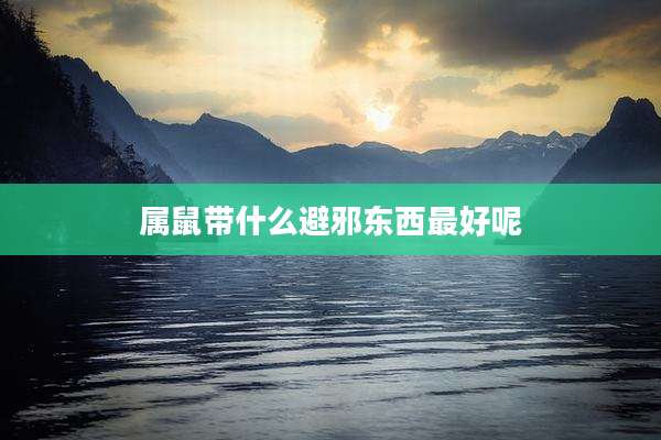 属鼠带什么避邪东西最好呢