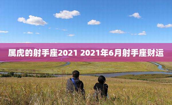 属虎的射手座2021 2021年6月射手座财运