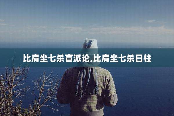 比肩坐七杀盲派论,比肩坐七杀日柱