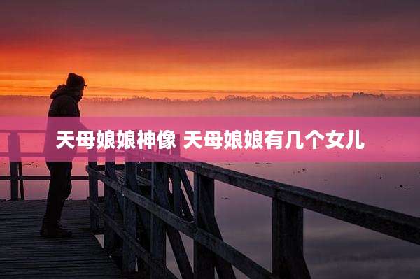天母娘娘神像 天母娘娘有几个女儿