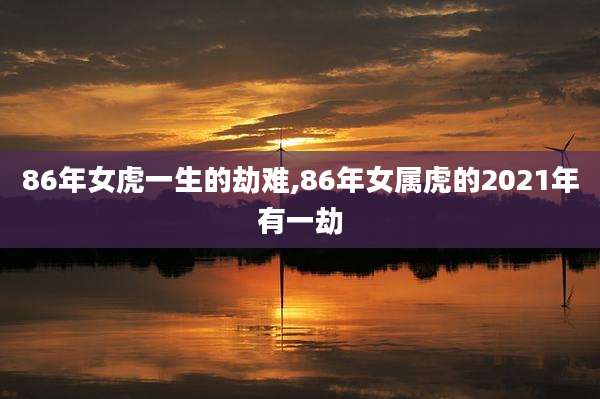 86年女虎一生的劫难,86年女属虎的2021年有一劫