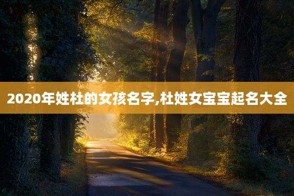 2020年姓杜的女孩名字,杜姓女宝宝起名大全