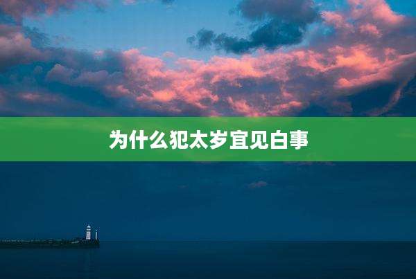 为什么犯太岁宜见白事