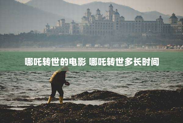 哪吒转世的电影 哪吒转世多长时间