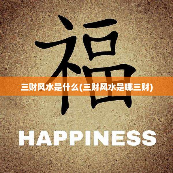 三财风水是什么(三财风水是哪三财)