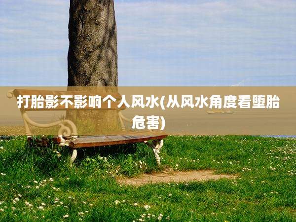 打胎影不影响个人风水(从风水角度看堕胎危害)