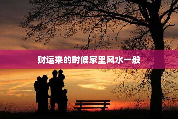 财运来的时候家里风水一般