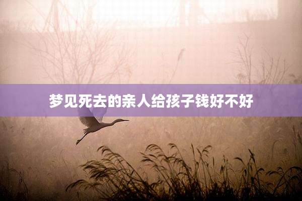 梦见死去的亲人给孩子钱好不好