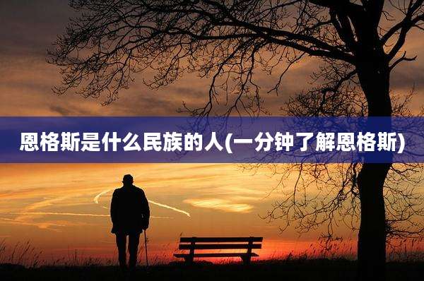 恩格斯是什么民族的人(一分钟了解恩格斯)