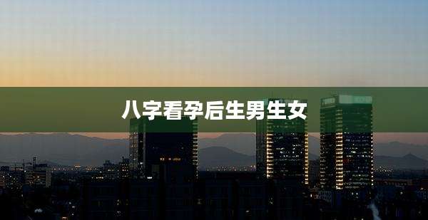 八字看孕后生男生女