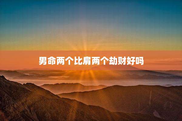 男命两个比肩两个劫财好吗