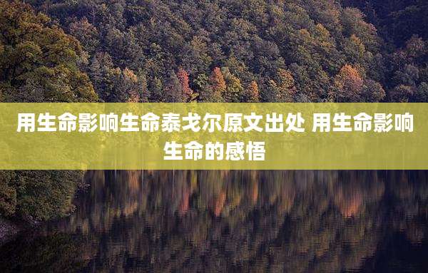 用生命影响生命泰戈尔原文出处 用生命影响生命的感悟