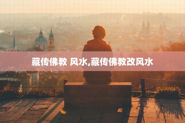 藏传佛教 风水,藏传佛教改风水