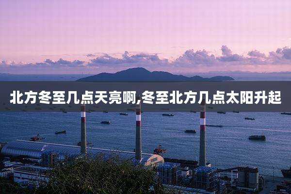 北方冬至几点天亮啊,冬至北方几点太阳升起