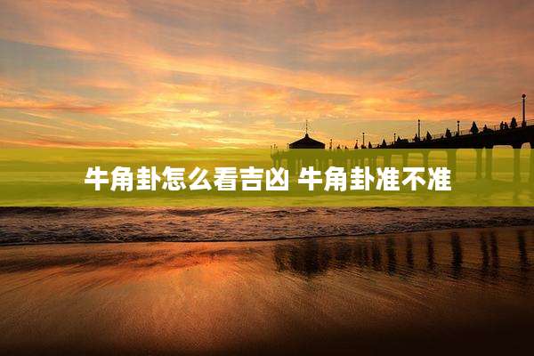牛角卦怎么看吉凶 牛角卦准不准