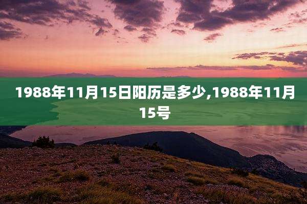 1988年11月15日阳历是多少,1988年11月15号