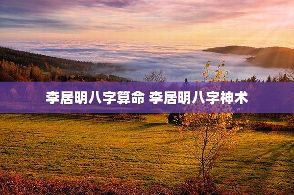 李居明八字算命 李居明八字神术