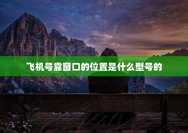飞机号靠窗口的位置是什么型号的