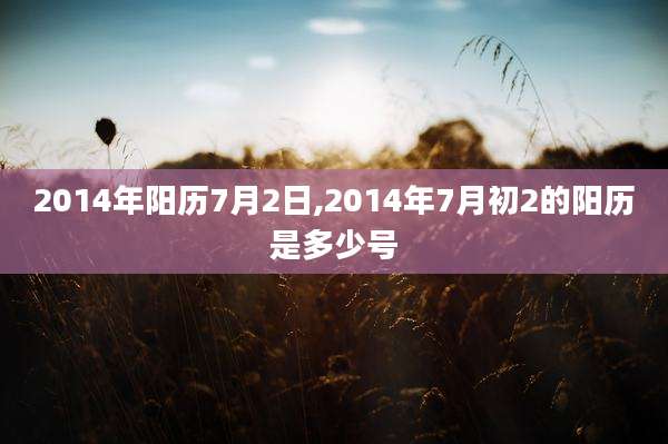 2014年阳历7月2日,2014年7月初2的阳历是多少号